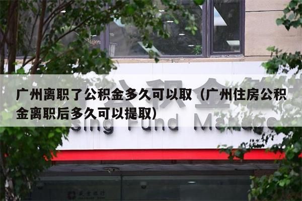 湖州离职了公积金多久可以取（湖州住房公积金离职后多久可以提取）